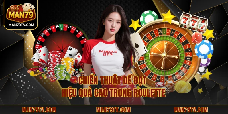 Chiến thuật để đạt hiệu quả cao trong Roulette