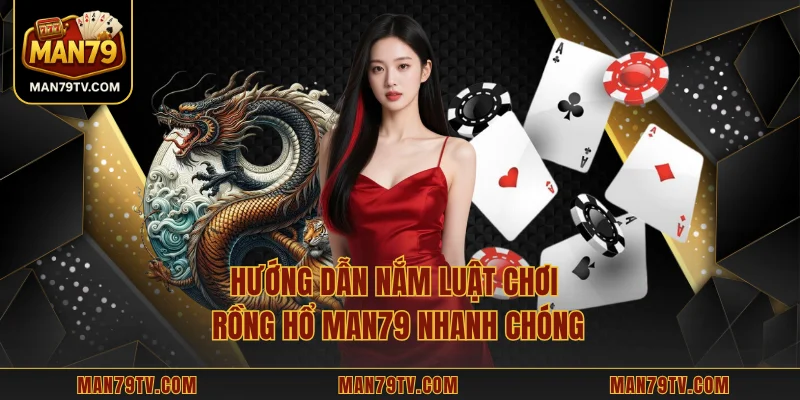 Hướng dẫn nắm luật chơi Rồng Hổ MAN79 nhanh chóng