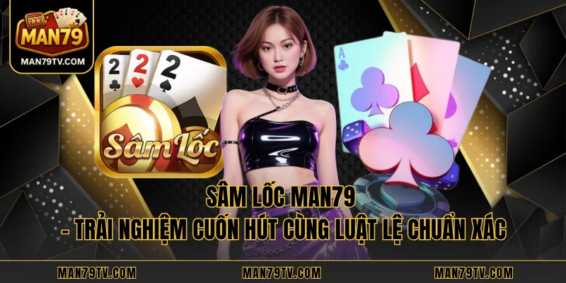 Sâm Lốc MAN79 - Trải Nghiệm Cuốn Hút Cùng Luật Lệ Chuẩn Xác
