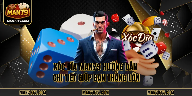 Xóc Đĩa MAN79 Hướng Dẫn Chi Tiết Giúp Bạn Thắng Lớn